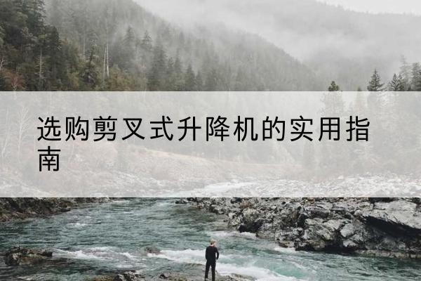 延津剪叉式升降机怎么选-选购剪叉式升降机的实用指南