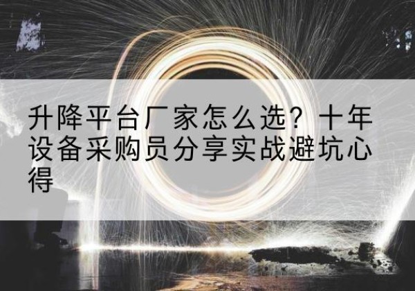 延津升降平台厂家-怎么选？十年设备采购员分享实战避坑心得
