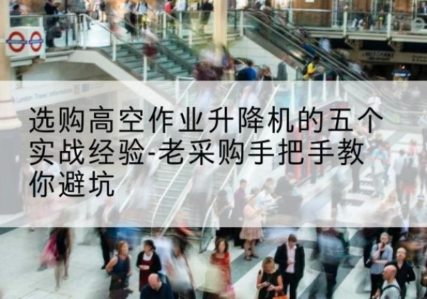 延津高空作业升降机厂家-选购高空作业升降机的五个实战经验-老采购手把手教你避坑
