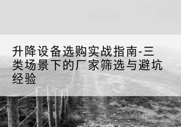 延津移动式升降机厂家推荐-升降设备选购实战指南-三类场景下的厂家筛选与避坑经验