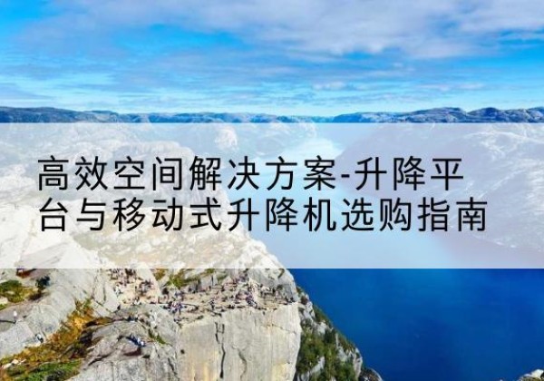 延津升降平台厂家-*空间解决方案-升降平台与移动式升降机选购指南